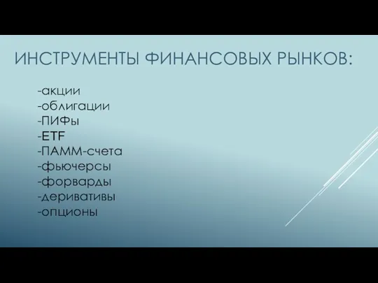 ИНСТРУМЕНТЫ ФИНАНСОВЫХ РЫНКОВ: -акции -облигации -ПИФы -ETF -ПАММ-счета -фьючерсы -форварды -деривативы -опционы