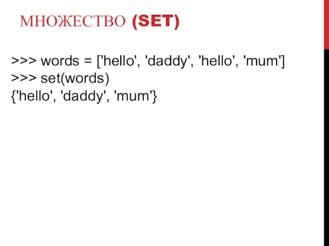 МНОЖЕСТВО (SET) >>> words = ['hello', 'daddy', 'hello', 'mum'] >>> set(words) {'hello', 'daddy', 'mum'}