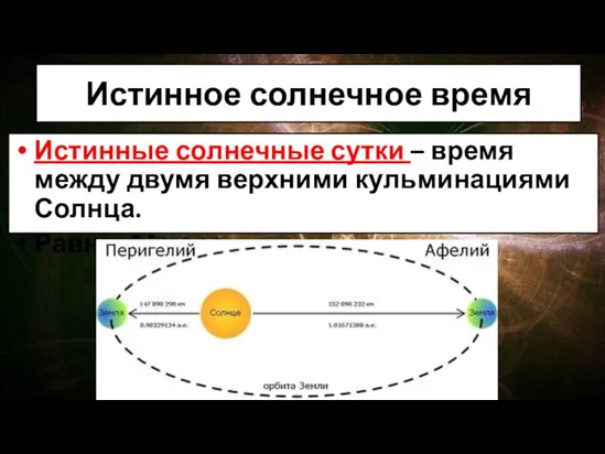 Истинное солнечное время Истинные солнечные сутки – время между двумя верхними кульминациями Солнца. Равны 24 часа.