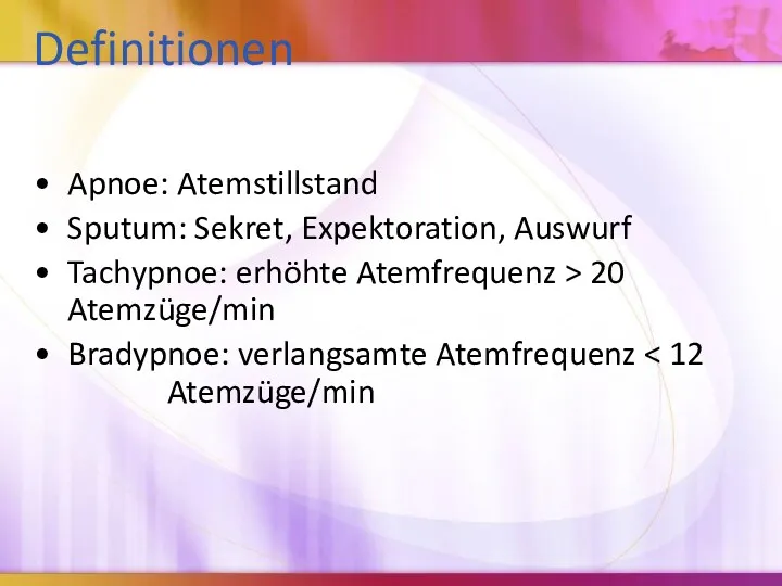 Definitionen Apnoe: Atemstillstand Sputum: Sekret, Expektoration, Auswurf Tachypnoe: erhöhte Atemfrequenz > 20 Atemzüge/min Bradypnoe: verlangsamte Atemfrequenz