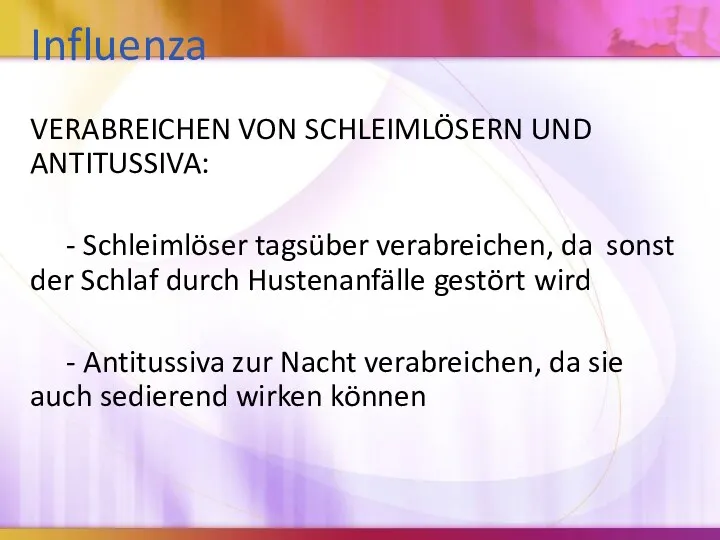 Influenza VERABREICHEN VON SCHLEIMLÖSERN UND ANTITUSSIVA: - Schleimlöser tagsüber verabreichen,