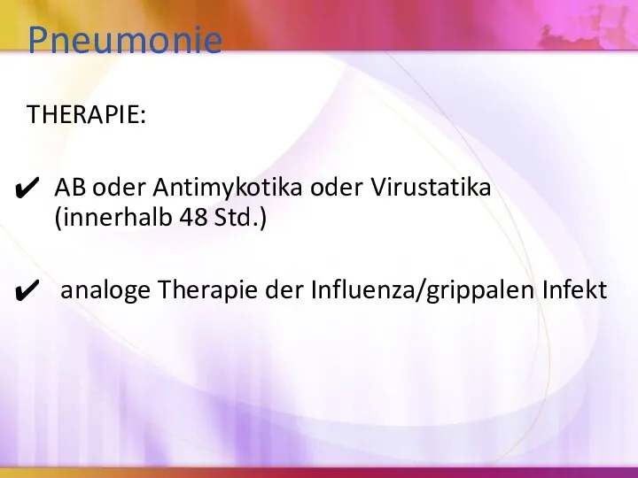 Pneumonie THERAPIE: AB oder Antimykotika oder Virustatika (innerhalb 48 Std.) analoge Therapie der Influenza/grippalen Infekt