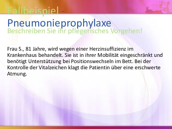 Fallbeispiel - Pneumonieprophylaxe Beschreiben Sie ihr pflegerisches Vorgehen! Frau S.,