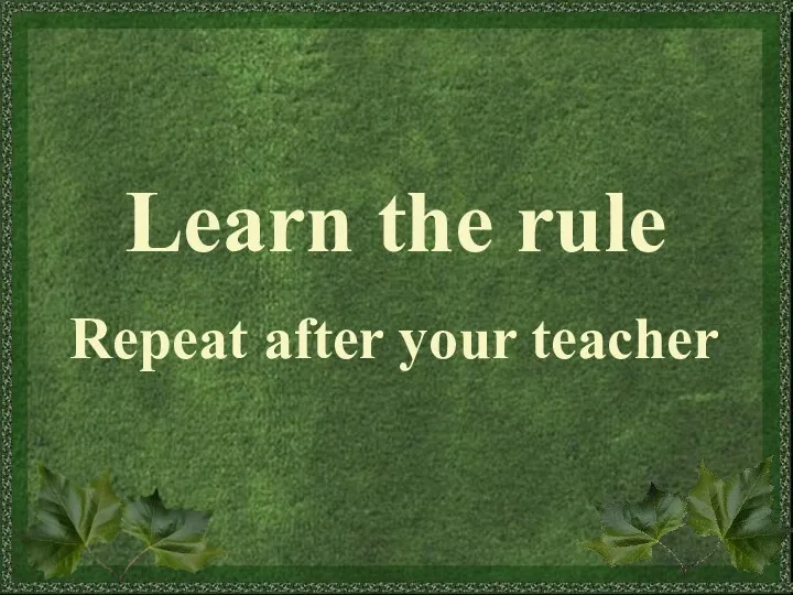 Learn the rule Repeat after your teacher