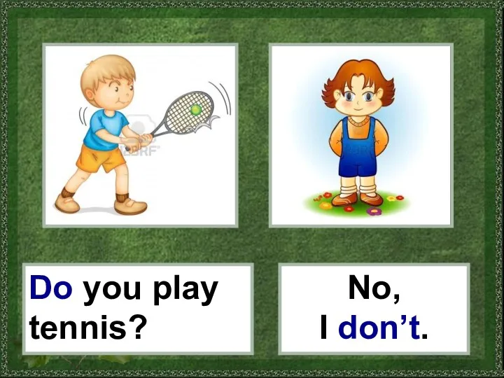 Do you play tennis? No, I don’t.