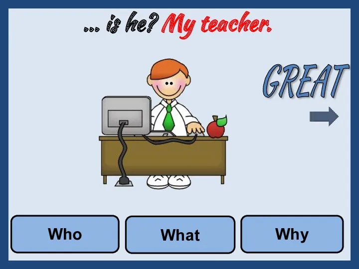 ... is he? My teacher. Why Who What GREAT