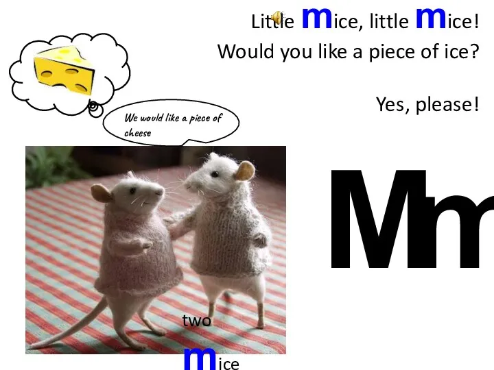 We would like a piece of cheese M m Little mice, little mice!