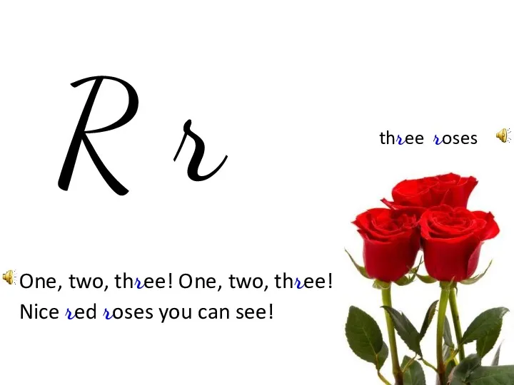 R r three roses One, two, three! One, two, three! Nice red roses you can see!
