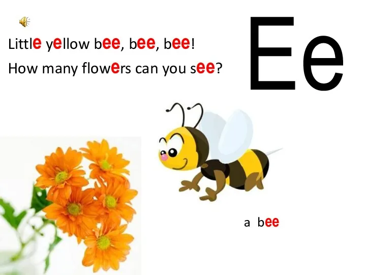 a bee E e Little yellow bee, bee, bee! How many flowers can you see?