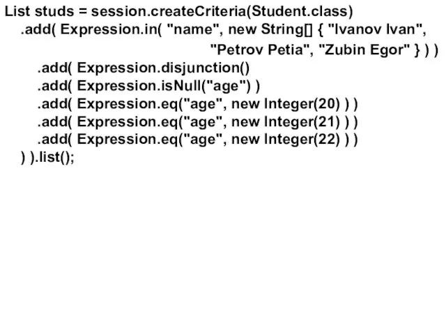 List studs = session.createCriteria(Student.class) .add( Expression.in( "name", new String[] { "Ivanov Ivan", "Petrov