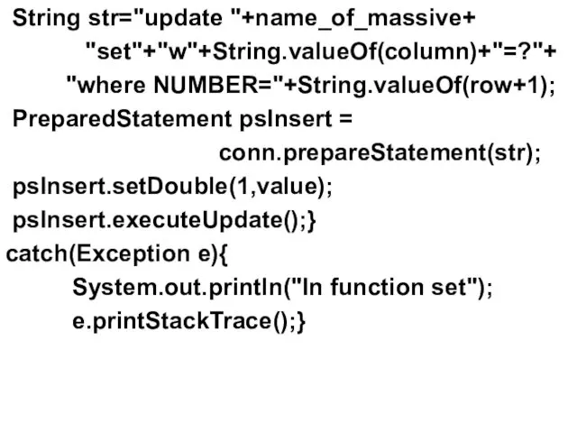 String str="update "+name_of_massive+ "set"+"w"+String.valueOf(column)+"=?"+ "where NUMBER="+String.valueOf(row+1); PreparedStatement psInsert = conn.prepareStatement(str);