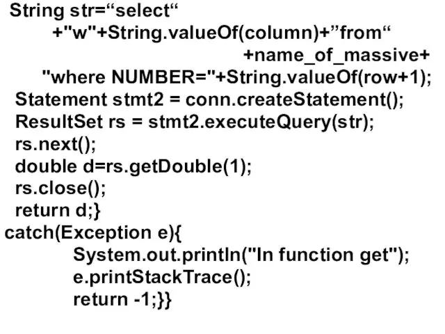 String str=“select“ +"w"+String.valueOf(column)+”from“ +name_of_massive+ "where NUMBER="+String.valueOf(row+1); Statement stmt2 = conn.createStatement(); ResultSet rs =