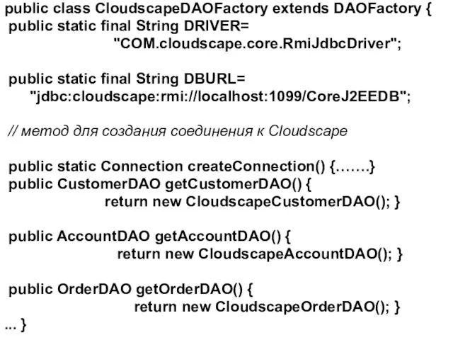 public class CloudscapeDAOFactory extends DAOFactory { public static final String DRIVER= "COM.cloudscape.core.RmiJdbcDriver"; public