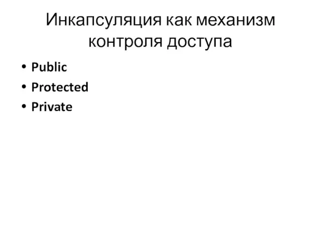 Инкапсуляция как механизм контроля доступа Public Protected Private