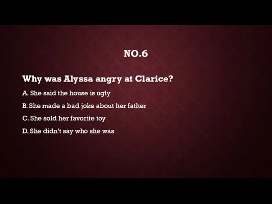 NO.6 Why was Alyssa angry at Clarice? A. She said