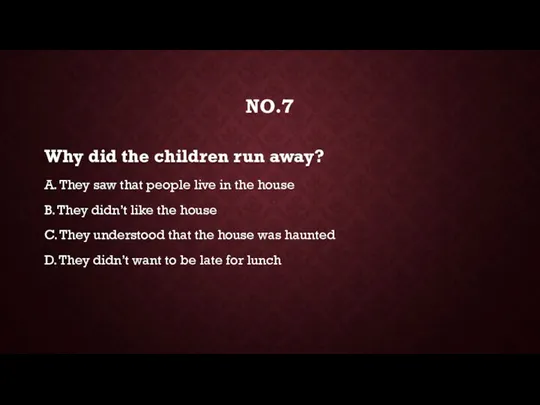 NO.7 Why did the children run away? A. They saw