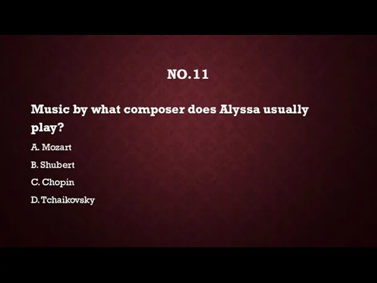 NO.11 Music by what composer does Alyssa usually play? A.