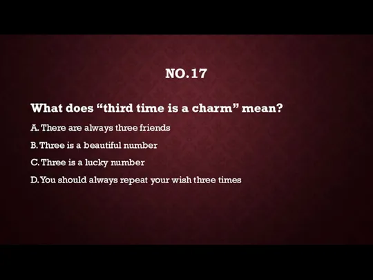 NO.17 What does “third time is a charm” mean? A.