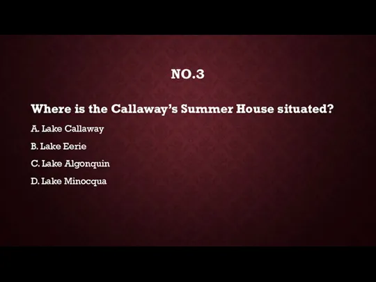 NO.3 Where is the Callaway’s Summer House situated? A. Lake