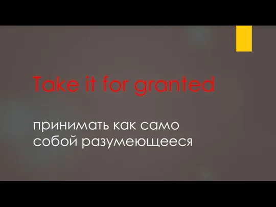 Take it for granted принимать как само собой разумеющееся