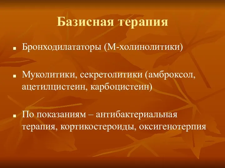 Базисная терапия Бронходилататоры (М-холинолитики) Муколитики, секретолитики (амброксол, ацетил­цистеин, карбоцистеин) По показаниям – антибактериальная терапия, кортикостероиды, оксигенотерпия