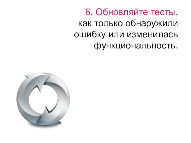 6. Обновляйте тесты, как только обнаружили ошибку или изменилась функциональность.