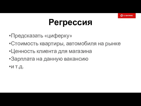 Регрессия Предсказать «циферку» Стоимость квартиры, автомобиля на рынке Ценность клиента