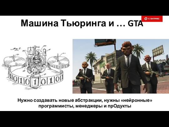 Машина Тьюринга и … GTA Нужно создавать новые абстракции, нужны «нейронные» программисты, менеджеры и прОдукты