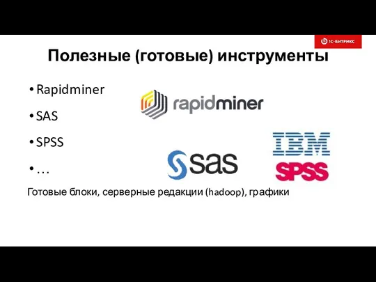 Полезные (готовые) инструменты Rapidminer SAS SPSS … Готовые блоки, серверные редакции (hadoop), графики