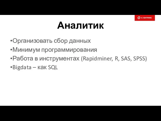 Аналитик Организовать сбор данных Минимум программирования Работа в инструментах (Rapidminer,