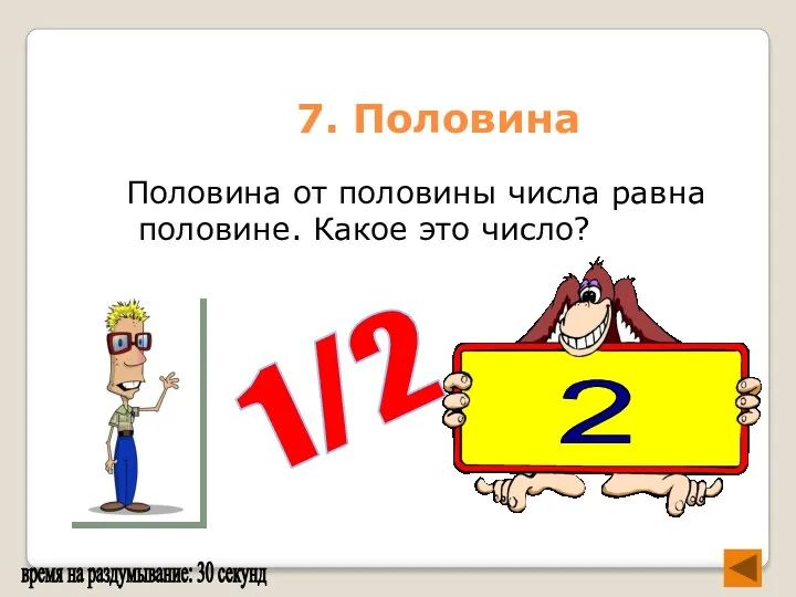 7. Половина Половина от половины числа равна половине. Какое это