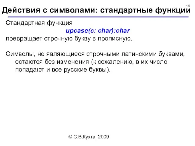 © С.В.Кухта, 2009 Стандартная функция upcase(c: char):char превращает строчную букву в прописную. Символы,