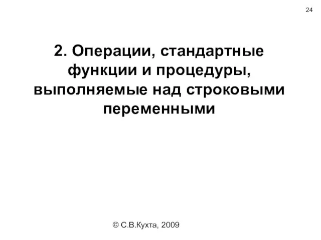 © С.В.Кухта, 2009 2. Операции, стандартные функции и процедуры, выполняемые над строковыми переменными