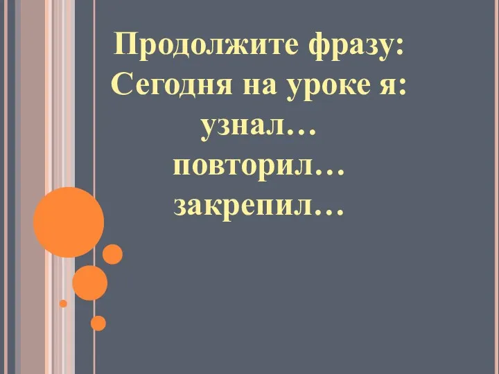 Продолжите фразу: Сегодня на уроке я: узнал… повторил… закрепил…