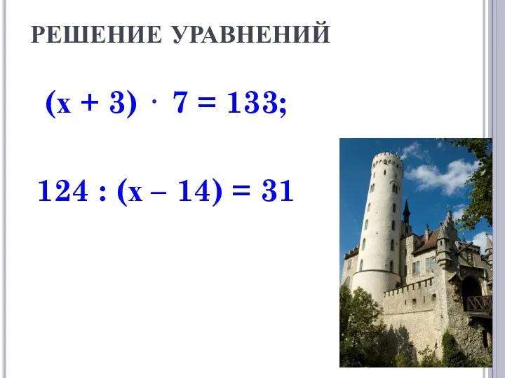 РЕШЕНИЕ УРАВНЕНИЙ (х + 3) ⋅ 7 = 133; 124 : (х – 14) = 31