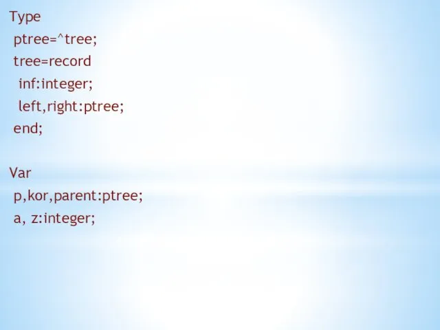 Type ptree=^tree; tree=record inf:integer; left,right:ptree; end; Var p,kor,parent:ptree; a, z:integer;