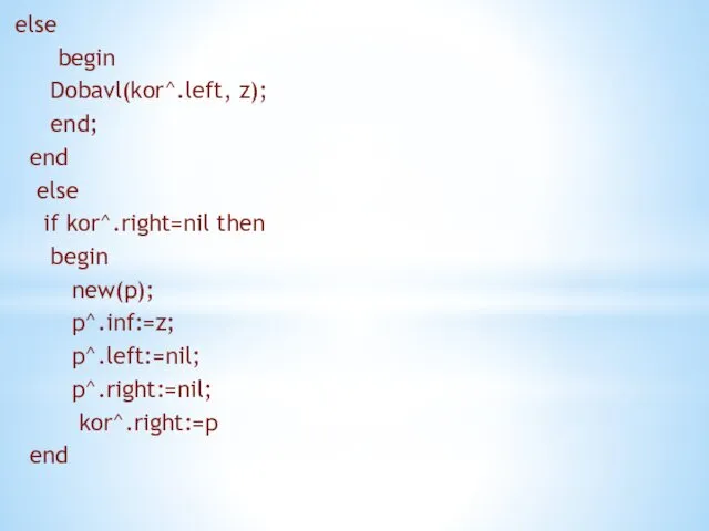 else begin Dobavl(kor^.left, z); end; end else if kor^.right=nil then begin new(p); p^.inf:=z;