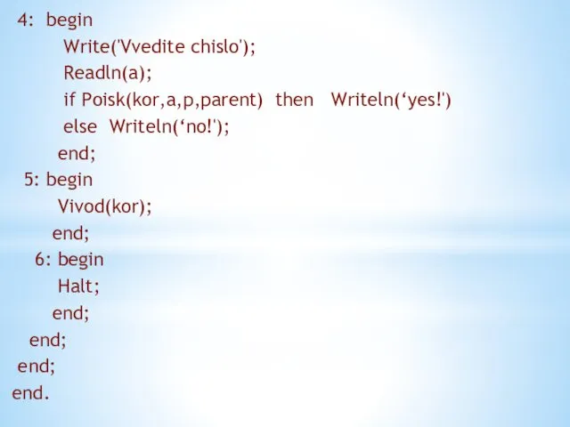 4: begin Write('Vvedite chislo'); Readln(a); if Poisk(kor,a,p,parent) then Writeln(‘yes!') else Writeln(‘no!'); end; 5: