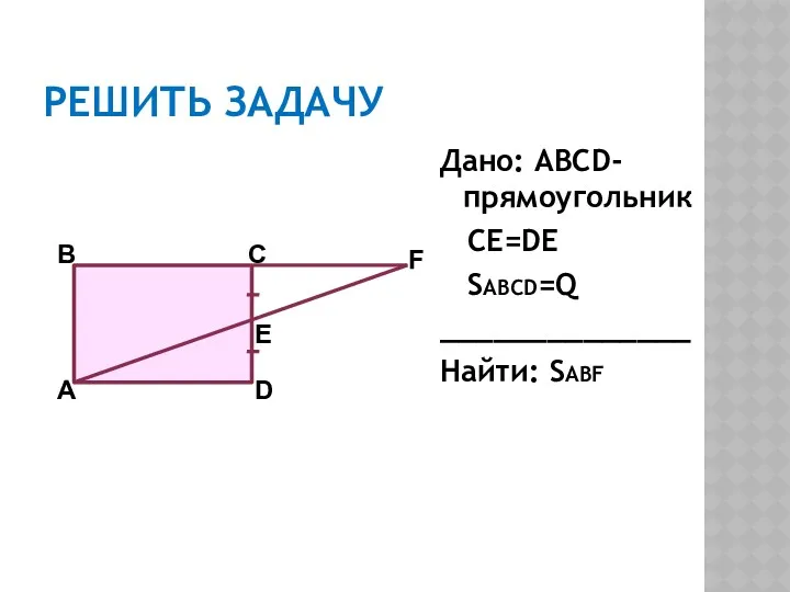 РЕШИТЬ ЗАДАЧУ Дано: ABCD-прямоугольник CE=DE SABCD=Q ______________ Найти: SABF A D C B E F