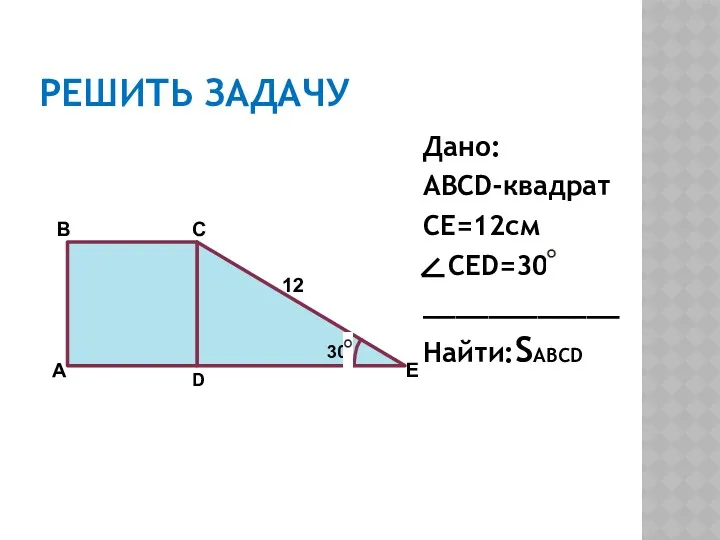 30 РЕШИТЬ ЗАДАЧУ Дано: ABCD-квадрат CE=12см CED=30 ____________ Найти:SABCD А B С D E 12