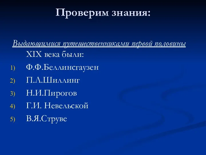 Проверим знания: Выдающимися путешественниками первой половины ХIХ века были: Ф.Ф.Беллинсгаузен П.Л.Шиллинг Н.И.Пирогов Г.И. Невельской В.Я.Струве