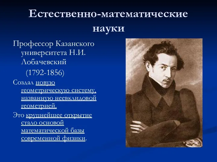 Естественно-математические науки Профессор Казанского университета Н.И.Лобачевский (1792-1856) Создал новую геометрическую систему, названную неевклидовой