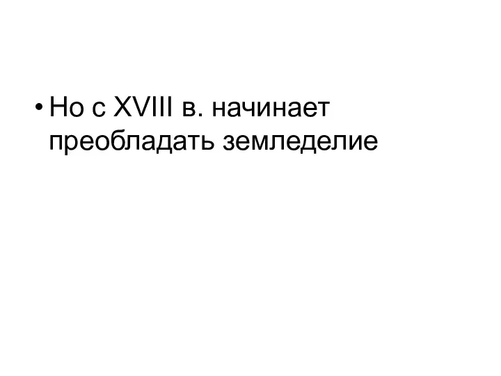 Но с XVIII в. начинает преобладать земледелие