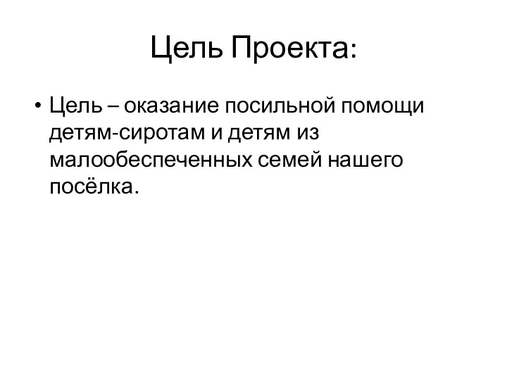 Цель Проекта: Цель – оказание посильной помощи детям-сиротам и детям из малообеспеченных семей нашего посёлка.