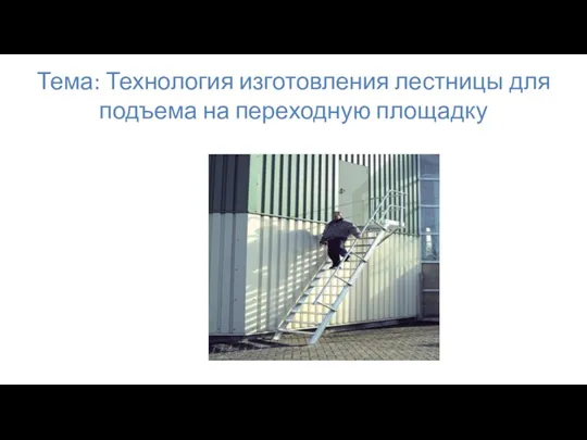 Тема: Технология изготовления лестницы для подъема на переходную площадку