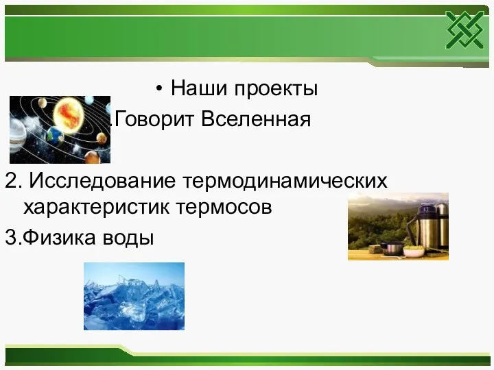 Наши проекты 1.Говорит Вселенная 2. Исследование термодинамических характеристик термосов 3.Физика воды