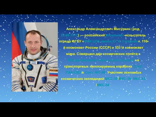 Алекса́ндр Алекса́ндрович Мису́ркин (род. 23.09.1977) — российский космонавт-испытатель отряда ФГБУ