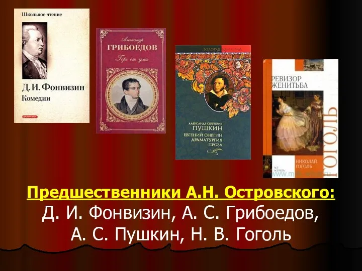 Предшественники А.Н. Островского: Д. И. Фонвизин, А. С. Грибоедов, А. С. Пушкин, Н. В. Гоголь