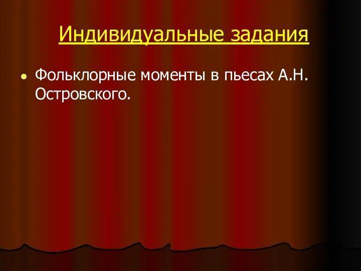 Индивидуальные задания Фольклорные моменты в пьесах А.Н.Островского.