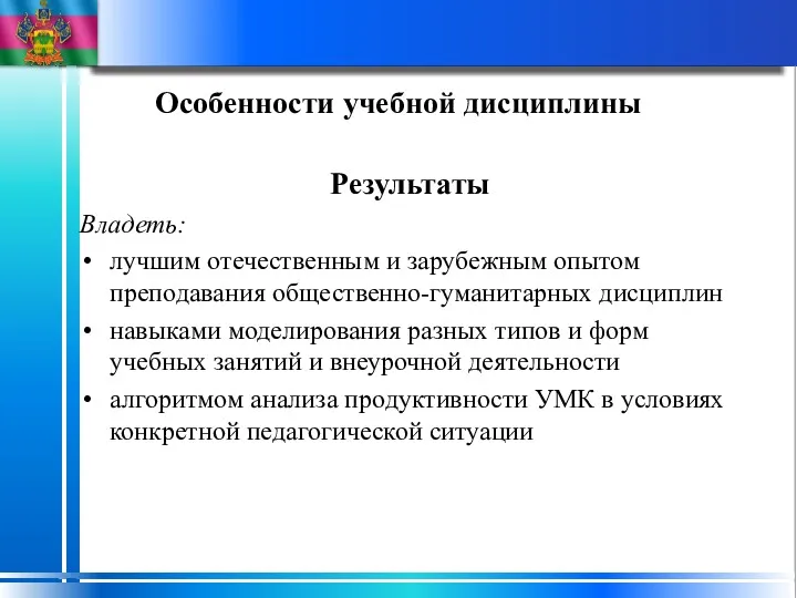 Особенности учебной дисциплины Результаты Владеть: лучшим отечественным и зарубежным опытом преподавания общественно-гуманитарных дисциплин